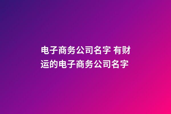 电子商务公司名字 有财运的电子商务公司名字-第1张-公司起名-玄机派